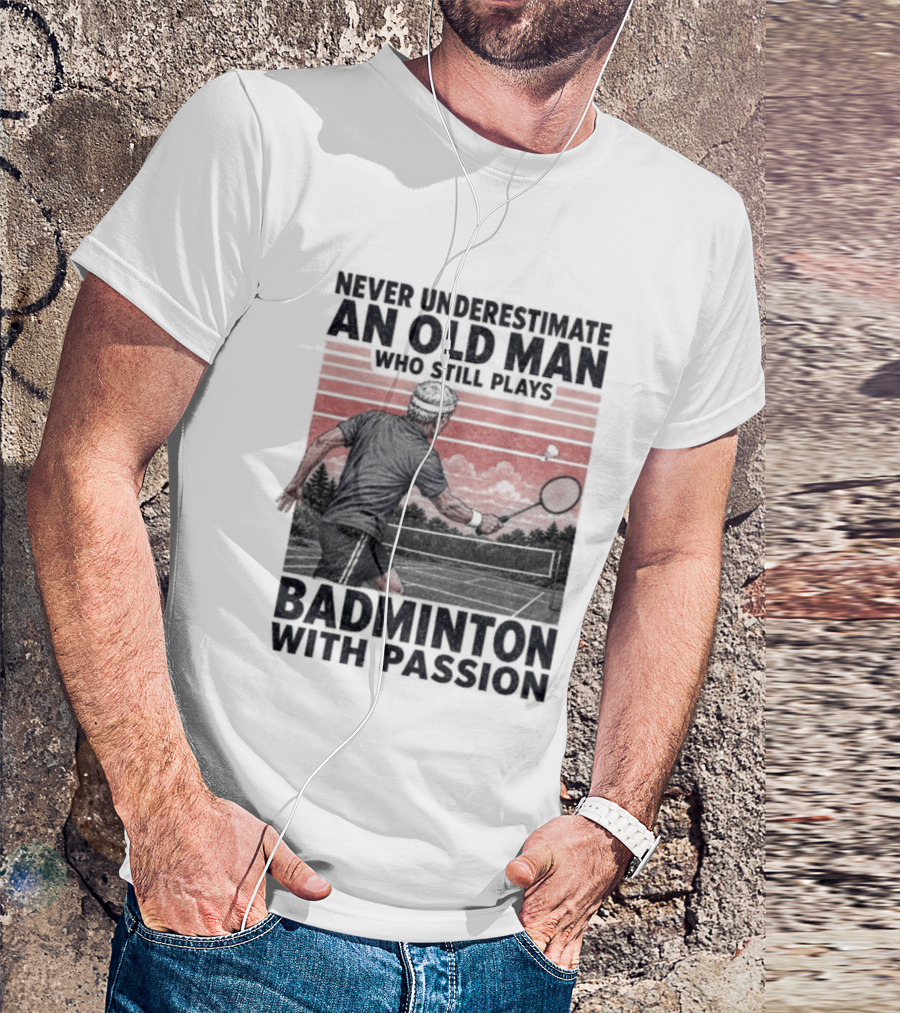 Never Underestimate An Old Man Who Still Plays Badminton With Passion T-Shirt
