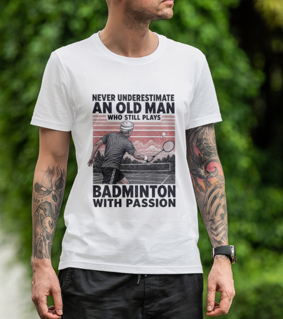 Never Underestimate An Old Man Who Still Plays Badminton With Passion T-Shirt