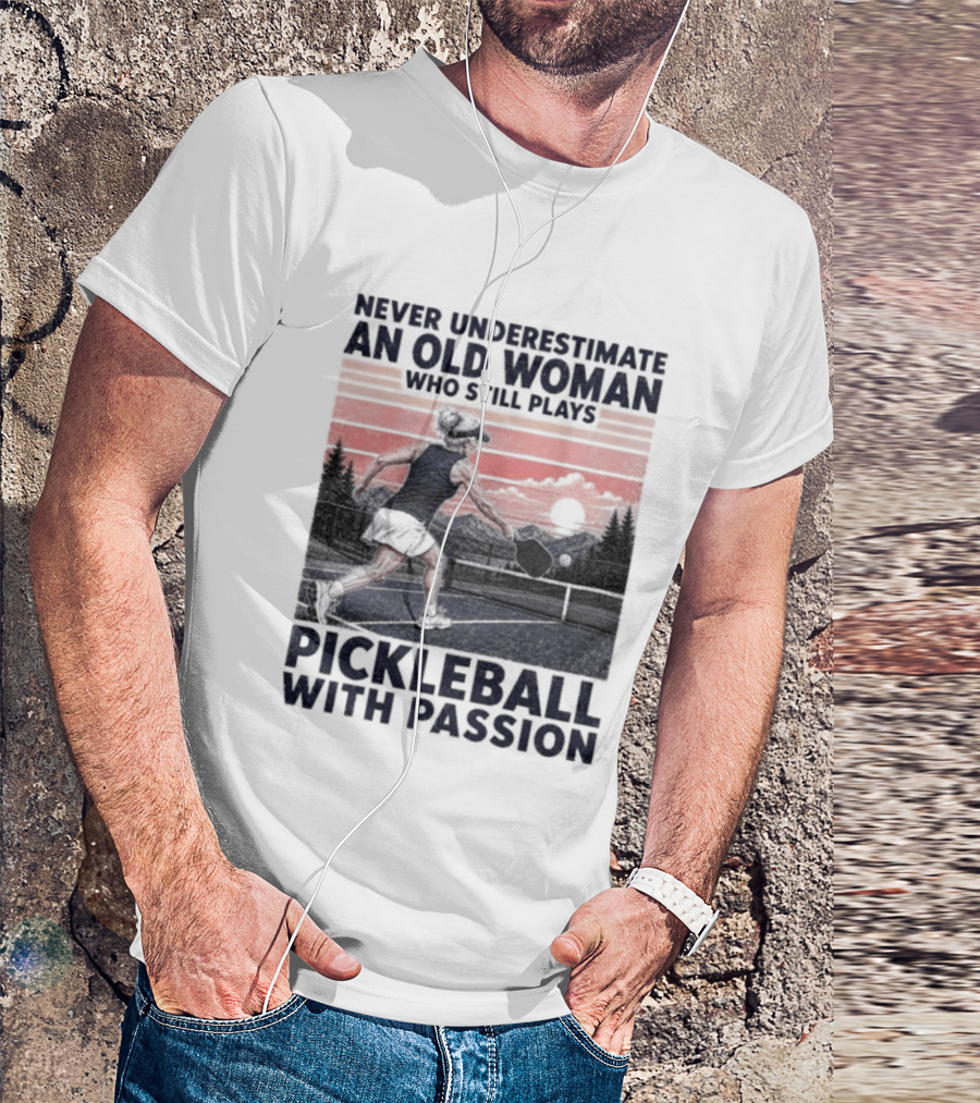Never Underestimate An Old Woman Who Still Plays Pickleball With Passion T-Shirt