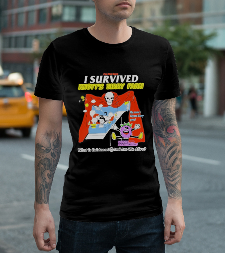 I'm Not Sure I Survived Knott's Birry Farm My Name's Boysen Gerry Guys What Is Existence T-Shirt