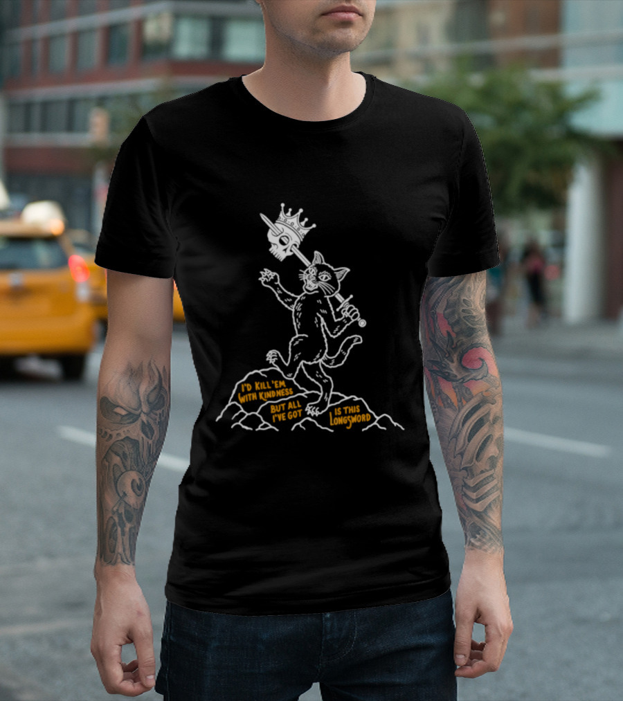 I'd Kill Them With Kindness But All I've Got Is This Longsword Cat Comic T-Shirt