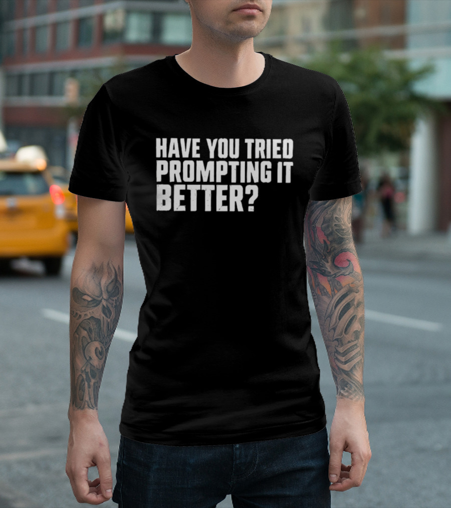 Have You Tried Prompting It Better AI Humor T-Shirt