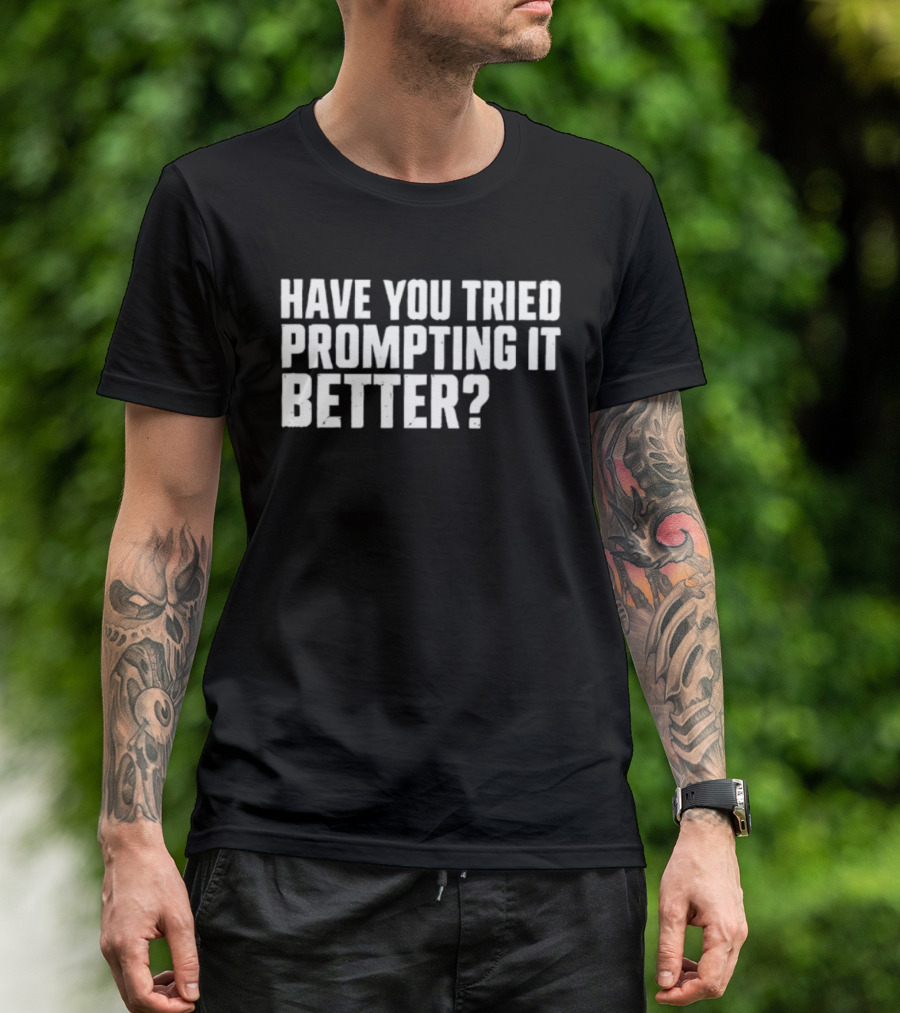 Have You Tried Prompting It Better AI Humor T-Shirt