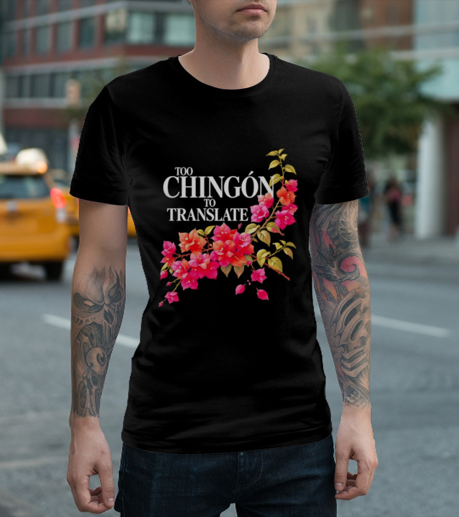 Too Chingon To Translate Mexican Slang Bougainvillea Floral T-Shirt