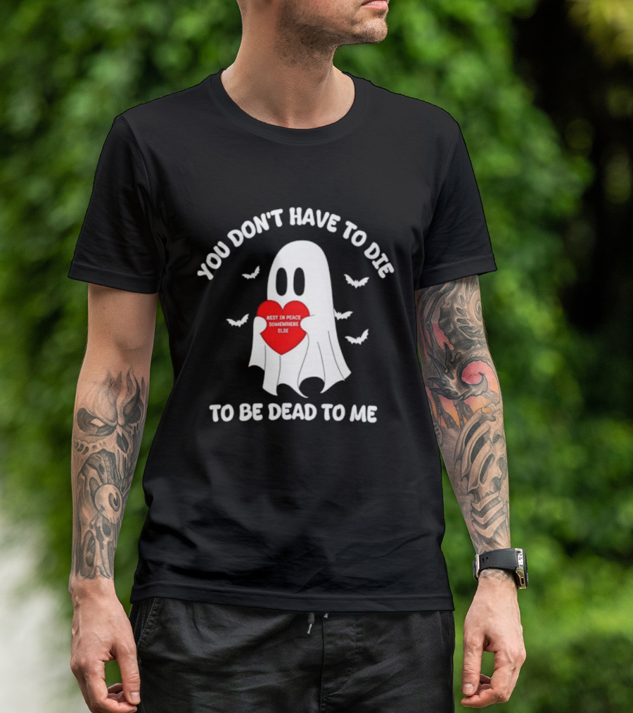 You Don't Have To Die To Be Dead To Me Rest In Peace Somewhere Else Ghost Heart T-Shirt