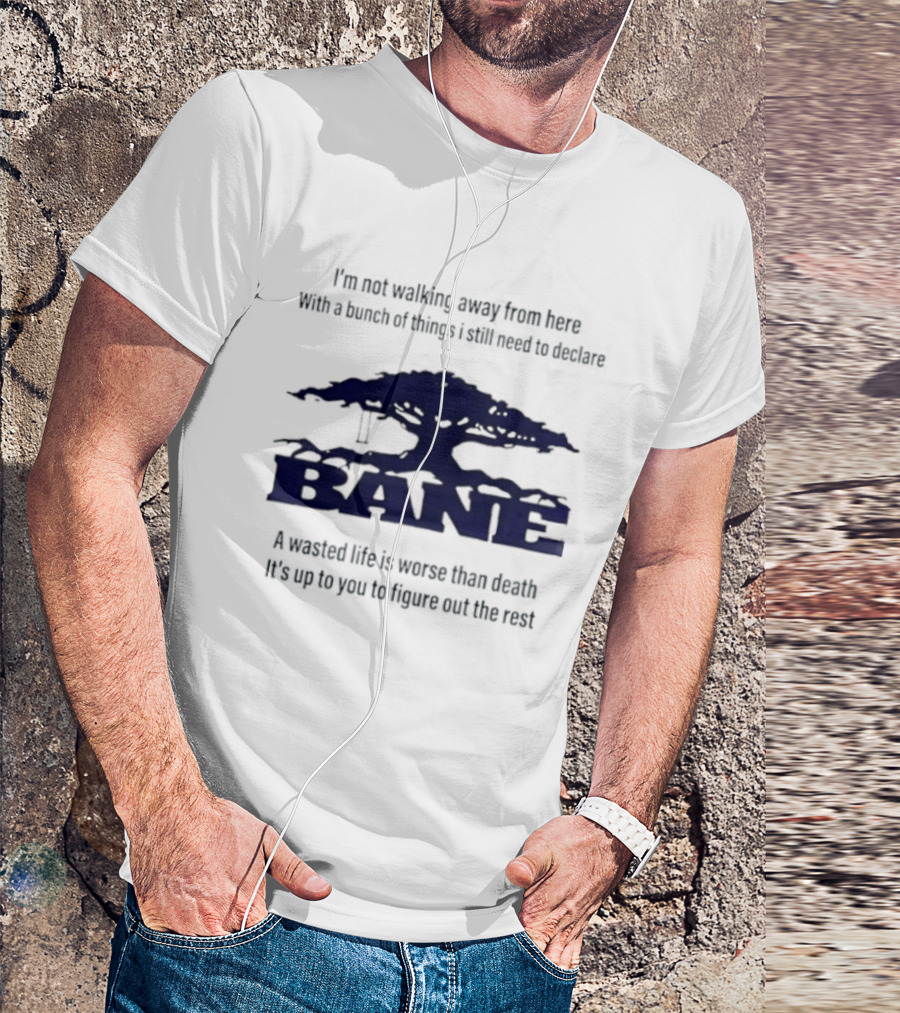 Bane A Wasted Life Is Worse Than Death Figure Out The Rest T-Shirt