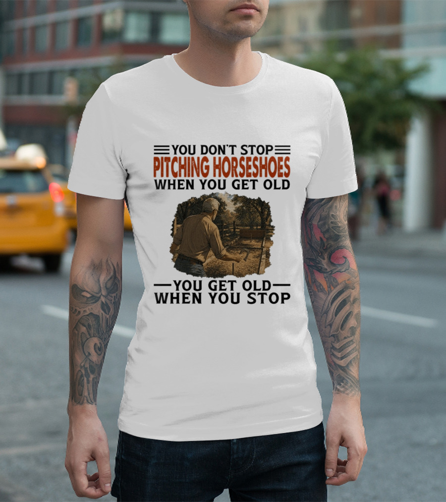 You Don't Stop Pitching Horseshoes When You Get Old You Get Old When You Stop T-Shirt
