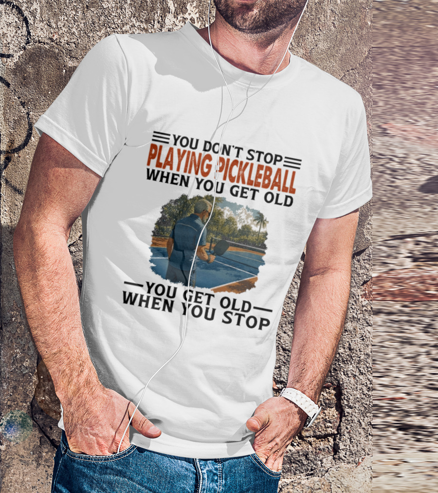 You Don't Stop Playing Pickleball When You Get Old You Get Old When You Stop T-Shirt
