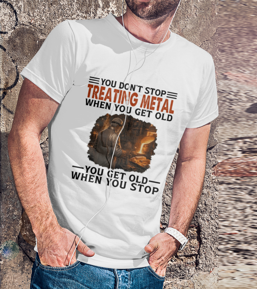 You Don't Stop Treating Metal When You Get Old You Get Old When You Stop T-Shirt