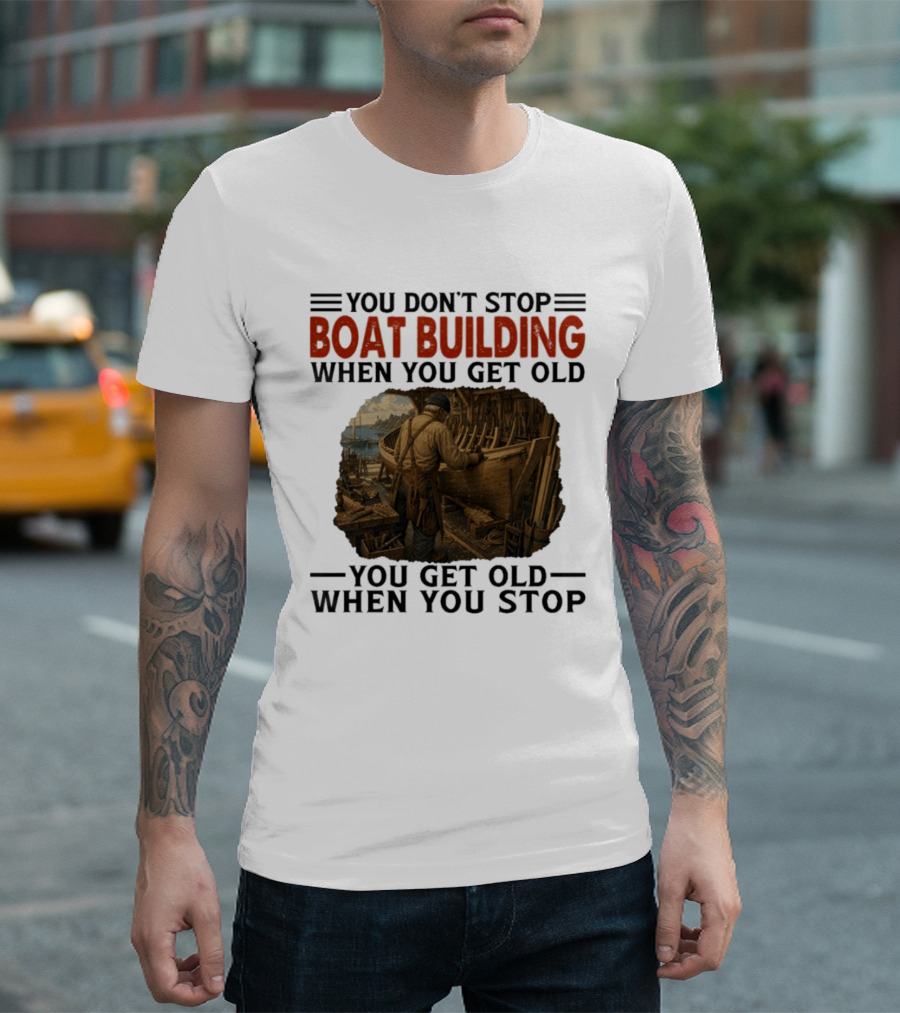 You Don't Stop Boat Building When You Get Old You Get Old When You Stop Boatworker Artistry T-Shirt