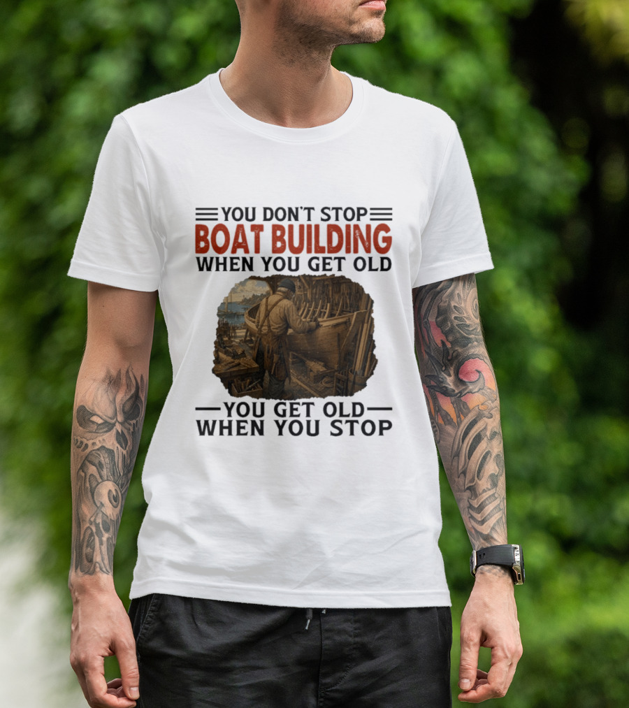 You Don't Stop Boat Building When You Get Old You Get Old When You Stop Boatworker Artistry T-Shirt