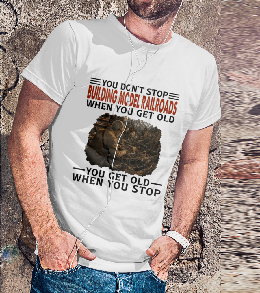 You Don't Stop Building Model Railroads When You Get Old You Get Old When You Stop T-Shirt