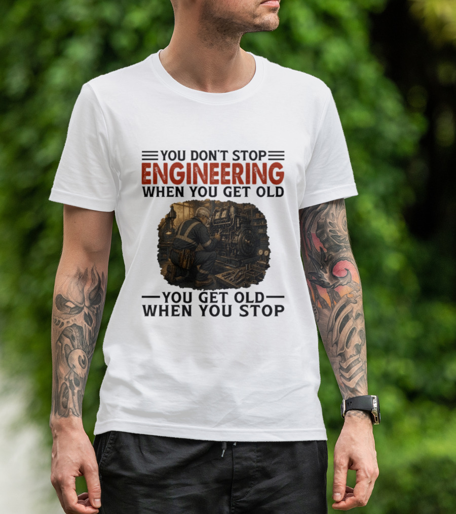 You Don't Stop Engineering When You Get Old You Get Old When You Stop Mechanic Working On Engine T-Shirt
