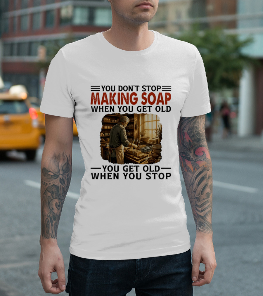 You Don't Stop Making Soap When You Get Old Rustic Workshop Scene T-Shirt