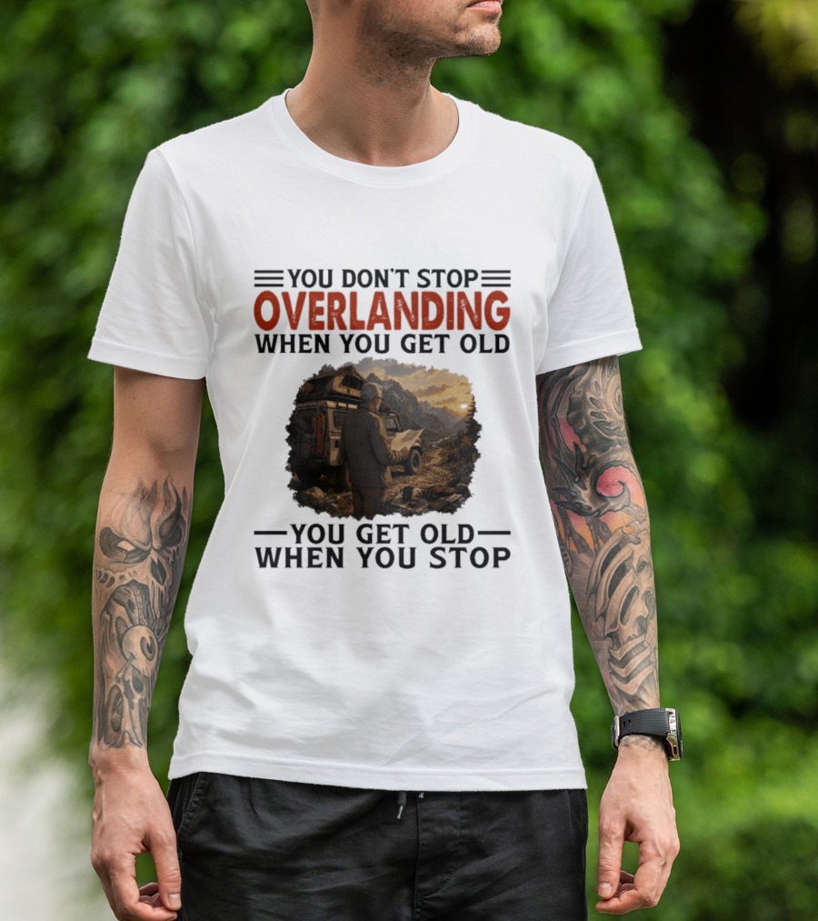 You Don't Stop Overlanding When You Get Old Adventure Journey T-Shirt