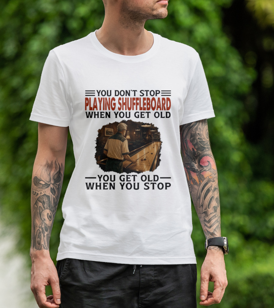 You Don't Stop Playing Shuffleboard When You Get Old You Get Old When You Stop T-Shirt