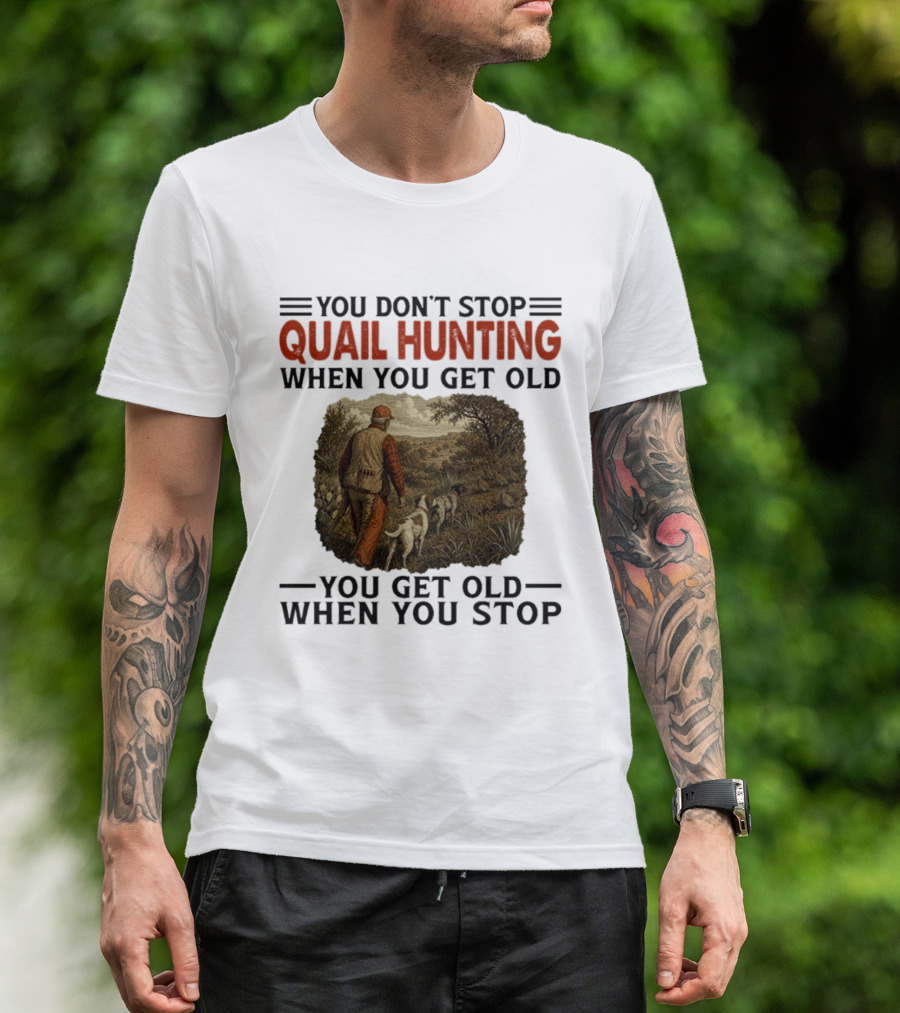 You Don't Stop Quail Hunting When You Get Old You Get Old When You Stop Hunter And Dogs In Field T-Shirt