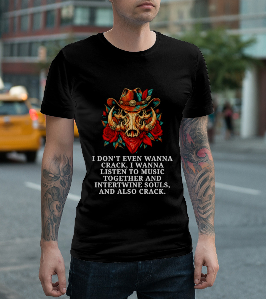 I Don't Even Wanna Crack I Wanna Listen To Music Together And Intertwine Souls T-Shirt