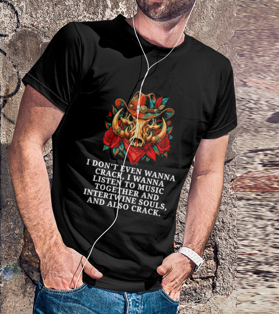 I Don't Even Wanna Crack I Wanna Listen To Music Together And Intertwine Souls T-Shirt