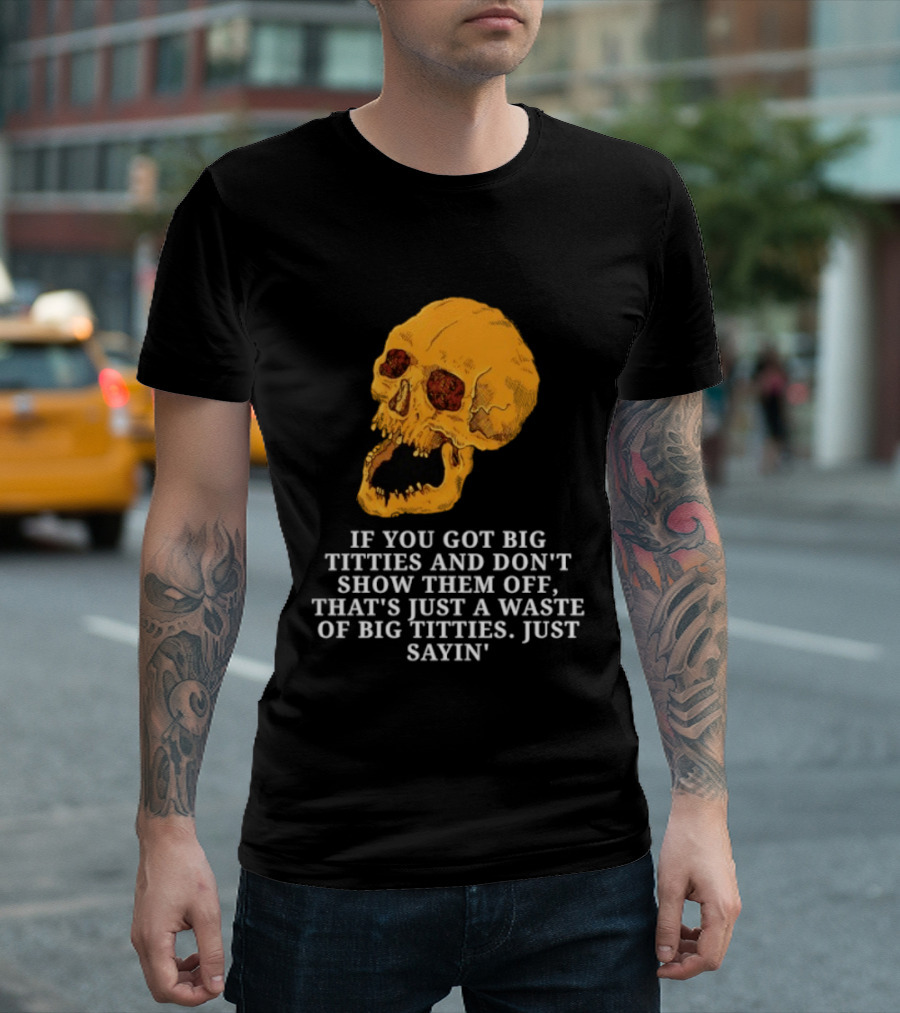 If You Got Big Titties And Don't Show Them Off That's Just A Waste Skull Just Sayin T-Shirt