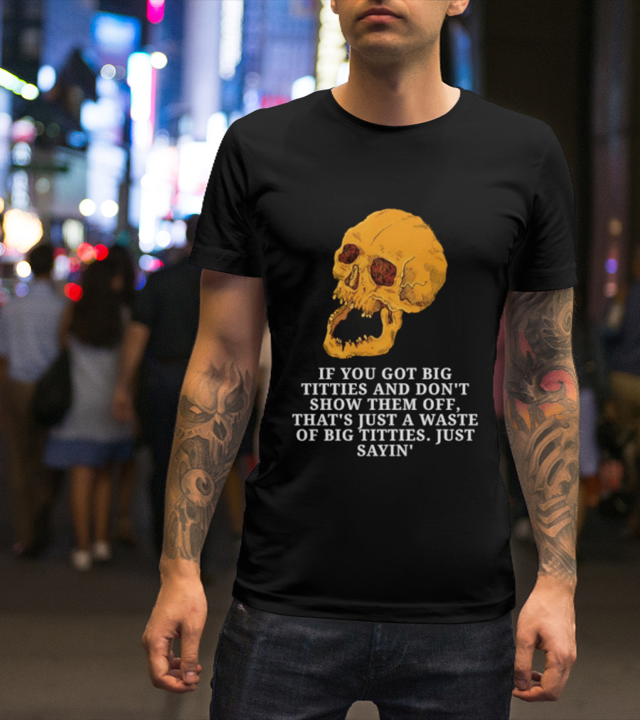 If You Got Big Titties And Don't Show Them Off That's Just A Waste Skull Just Sayin T-Shirt