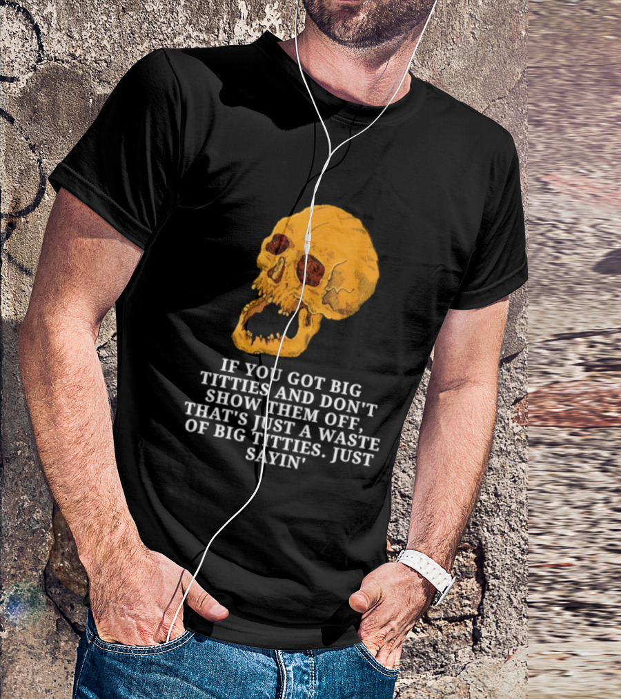 If You Got Big Titties And Don't Show Them Off That's Just A Waste Skull Just Sayin T-Shirt