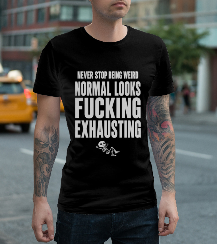 Never Stop Being Weird Normal Looks Fucking Exhausting Skeleton Relaxing T-Shirt
