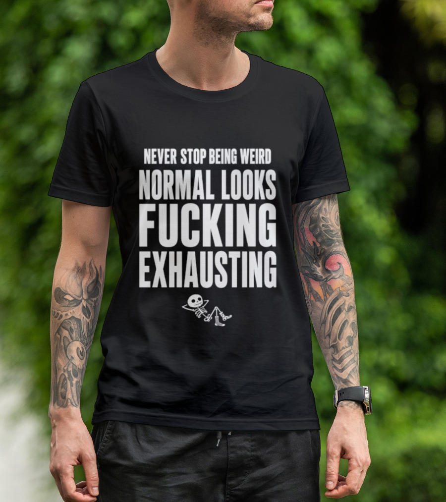 Never Stop Being Weird Normal Looks Fucking Exhausting Skeleton Relaxing T-Shirt