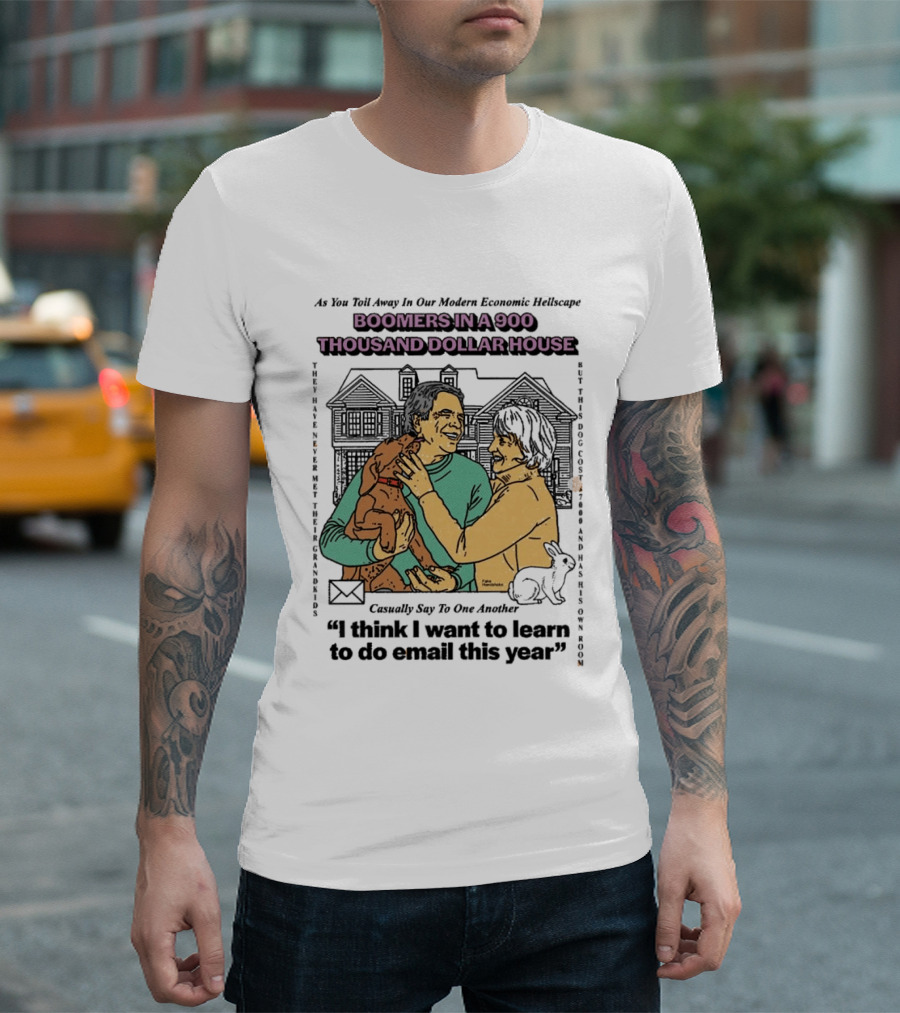 Boomers In A 900 Thousand Dollar House Modern Economic Hellscape Satire I Think I Want To Learn To Do Email This Year T-Shirt