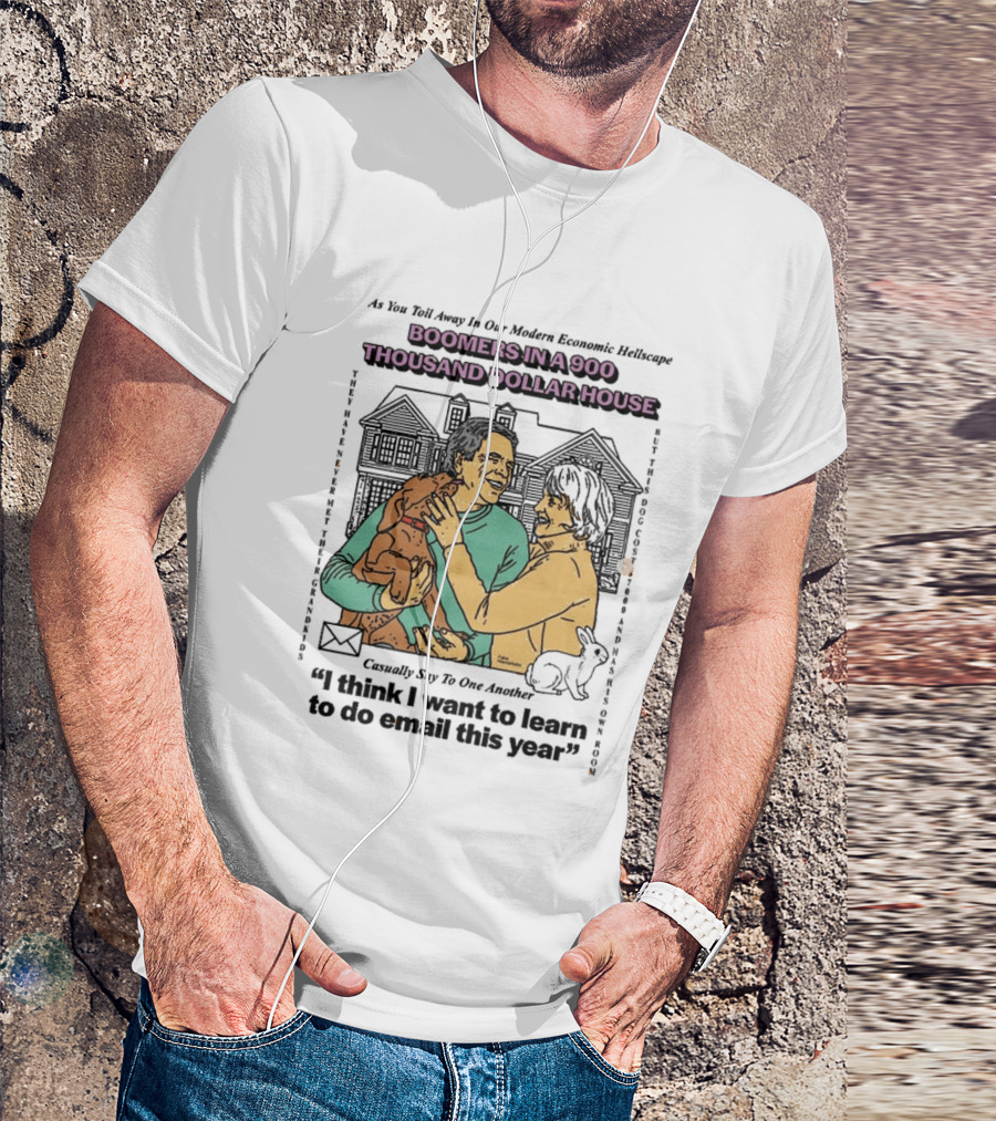 Boomers In A 900 Thousand Dollar House Modern Economic Hellscape Satire I Think I Want To Learn To Do Email This Year T-Shirt
