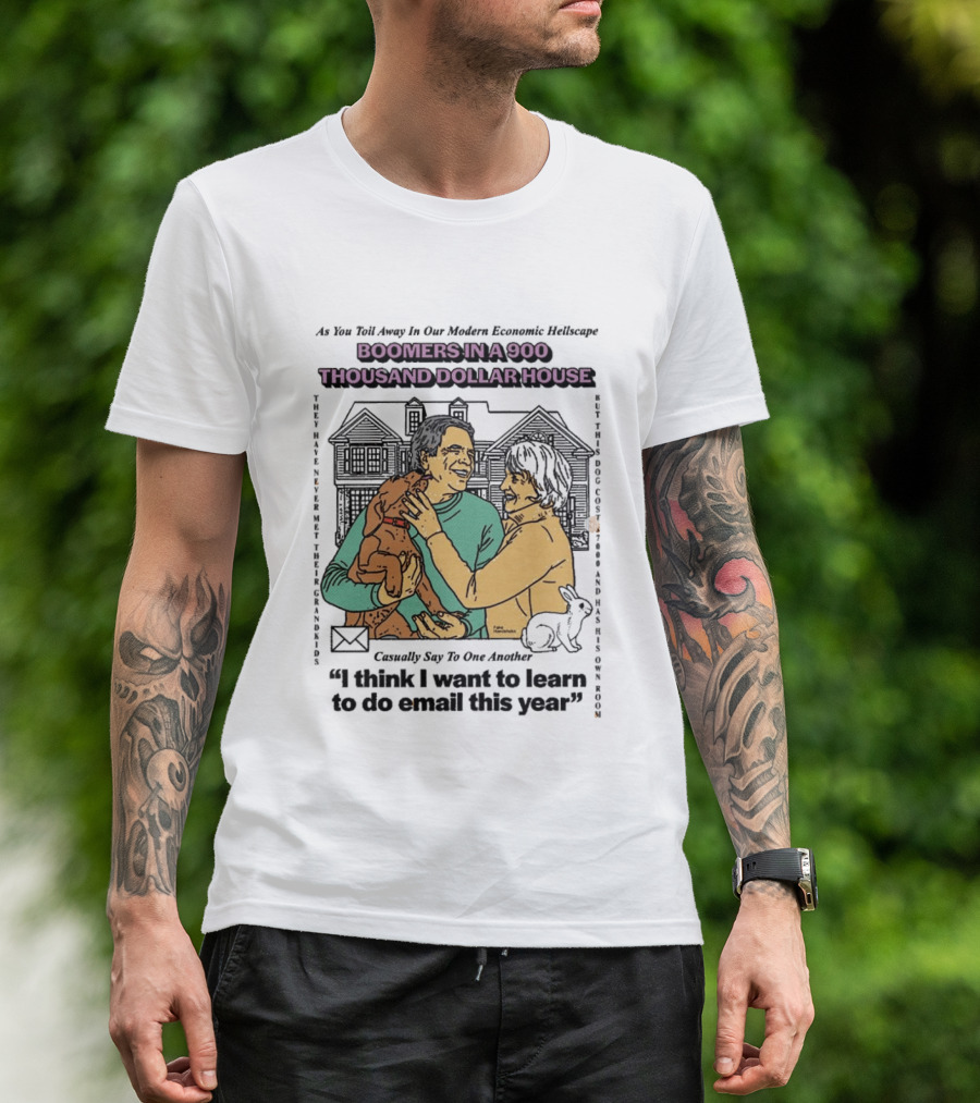 Boomers In A 900 Thousand Dollar House Modern Economic Hellscape Satire I Think I Want To Learn To Do Email This Year T-Shirt