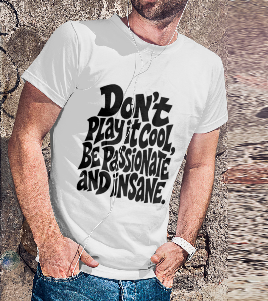 Don't Play It Cool Be Passionate And Insane Motivational T-Shirt