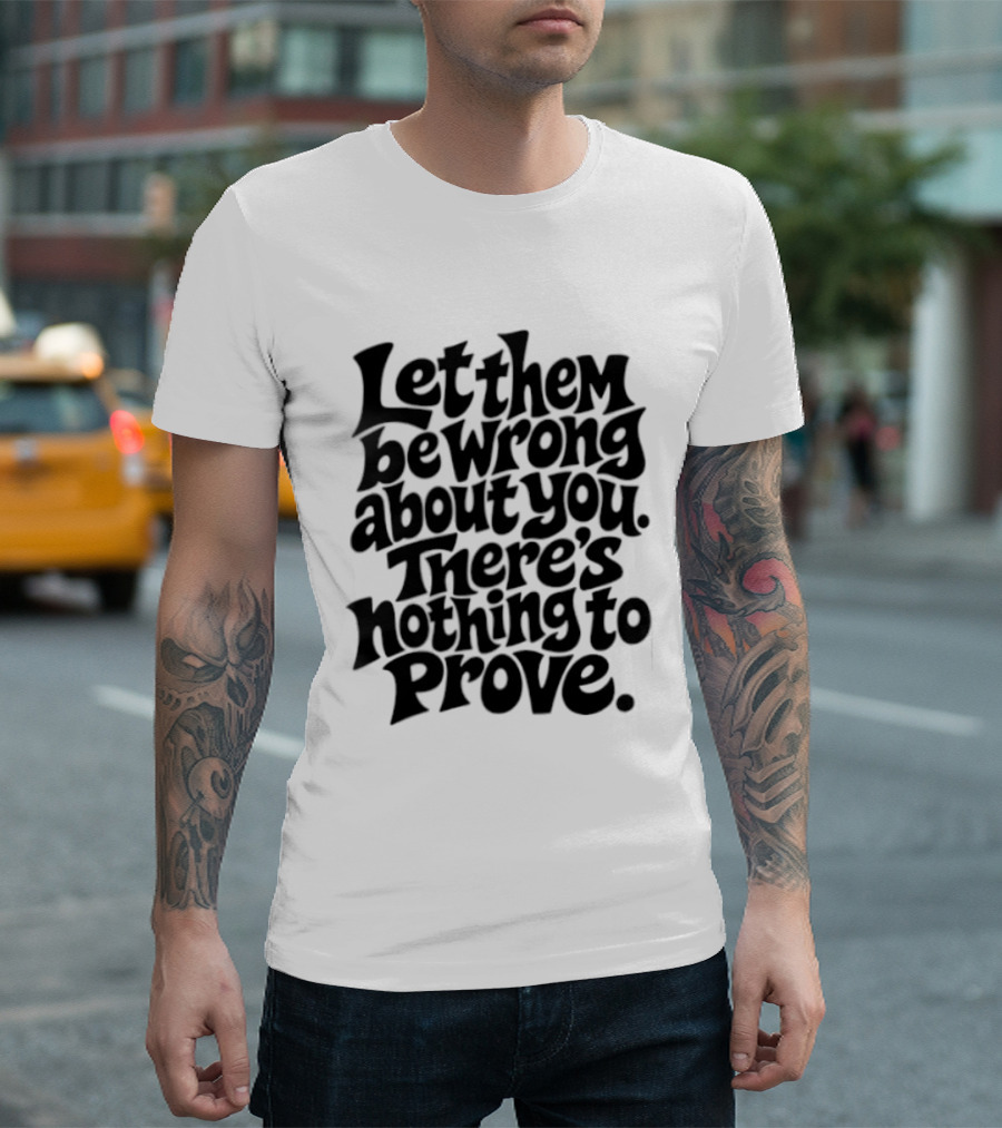 Let Them Be Wrong About You There's Nothing To Prove T-Shirt