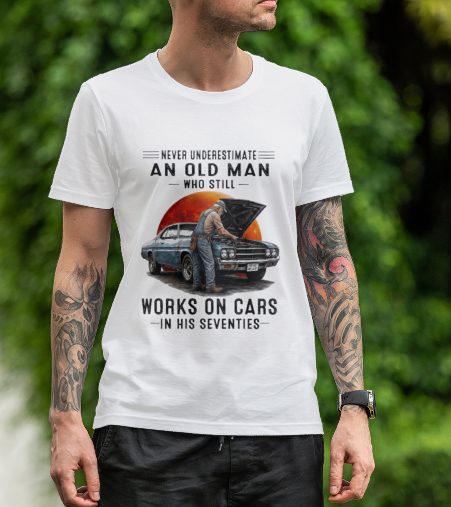 Never Underestimate An Old Man Who Still Works On Cars In His Seventies Classic Car T-Shirt