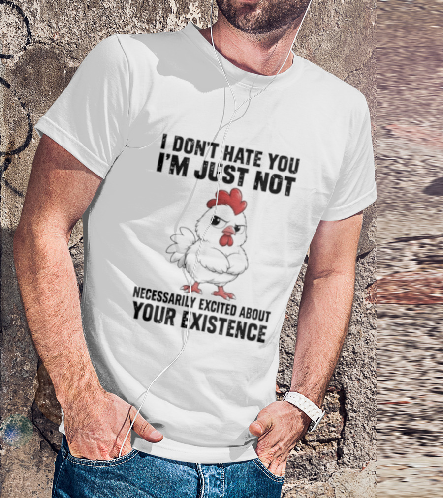 I Don't Hate You I'm Just Not Necessarily Excited About Your Existence T-Shirt
