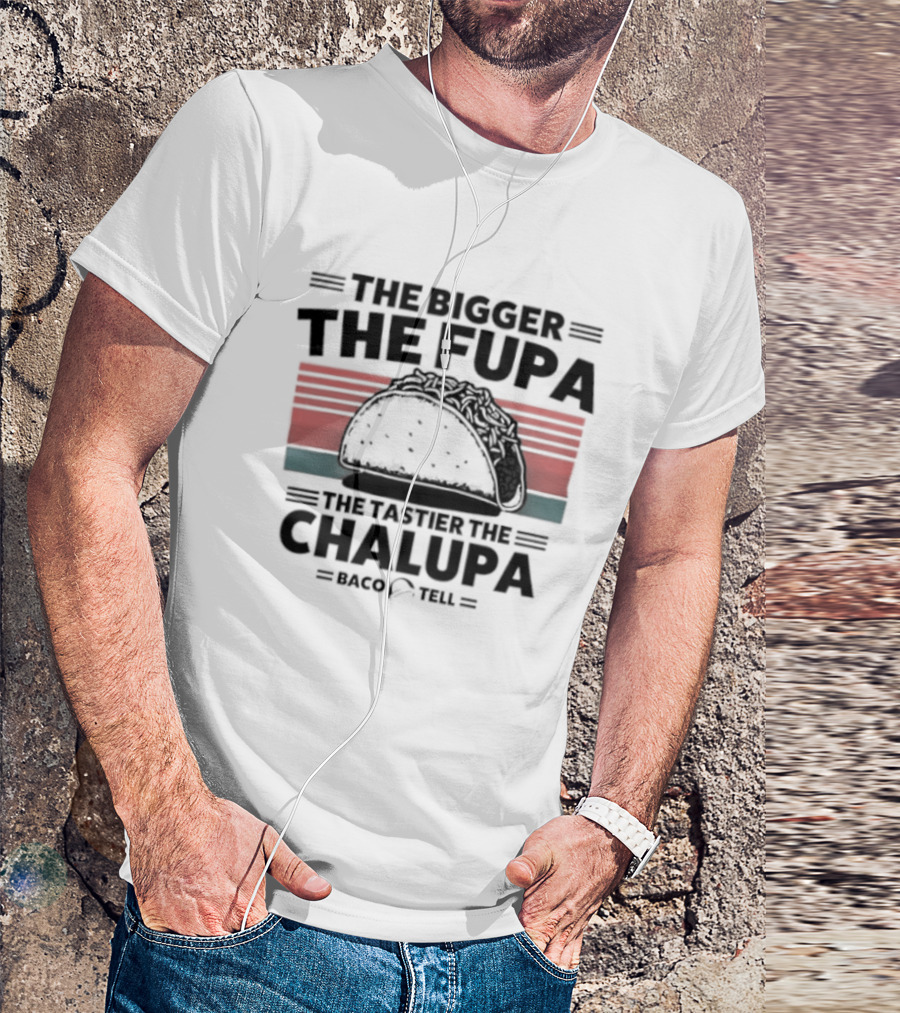 The Bigger The Fupa The Tastier The Chalupa Baco Tell T-Shirt