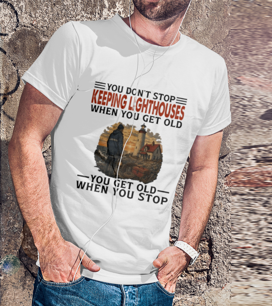 You Don't Stop Keeping Lighthouses When You Get Old You Get Old When You Stop Nautical Lighthouse Keeper T-Shirt