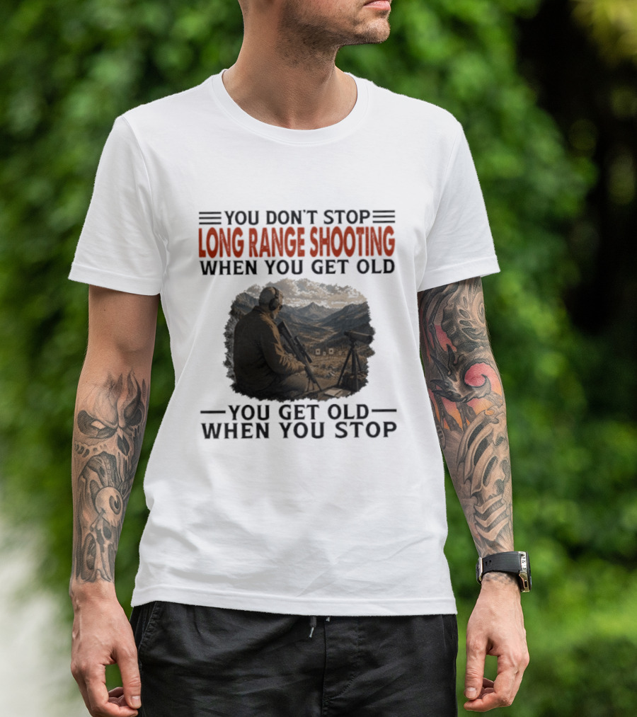 You Don't Stop Long Range Shooting When You Get Old You Get Old When You Stop Motivational Hunter T-Shirt