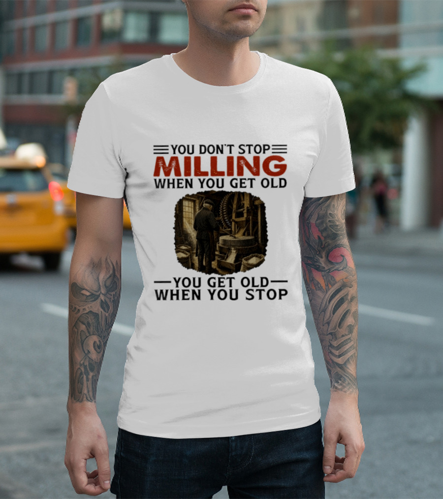 You Don't Stop Milling When You Get Old You Get Old When You Stop Mills Engineer Vintage Worker T-Shirt