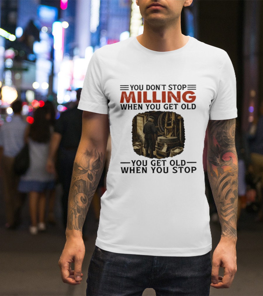 You Don't Stop Milling When You Get Old You Get Old When You Stop Mills Engineer Vintage Worker T-Shirt
