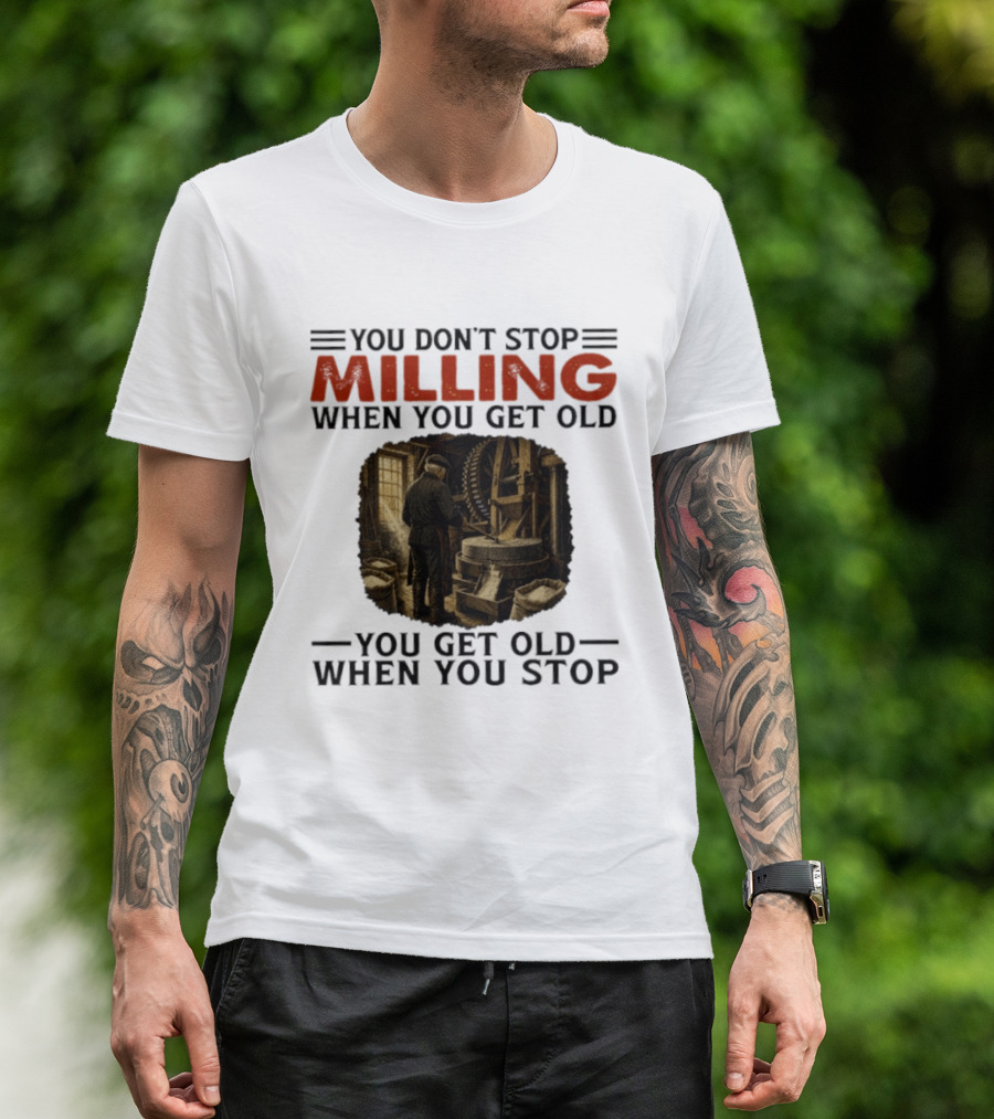 You Don't Stop Milling When You Get Old You Get Old When You Stop Mills Engineer Vintage Worker T-Shirt