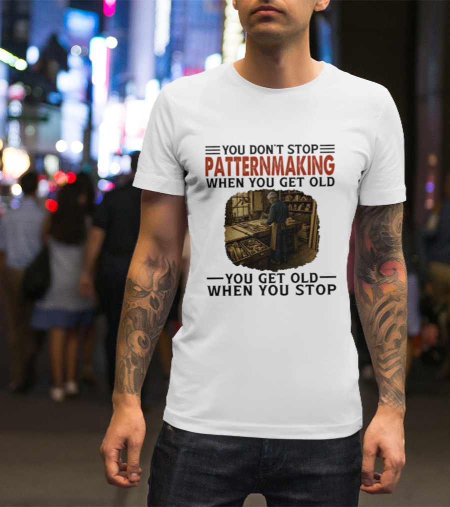 You Don't Stop Patternmaking When You Get Old You Get Old When You Stop Vintage Workshop Craftsman T-Shirt