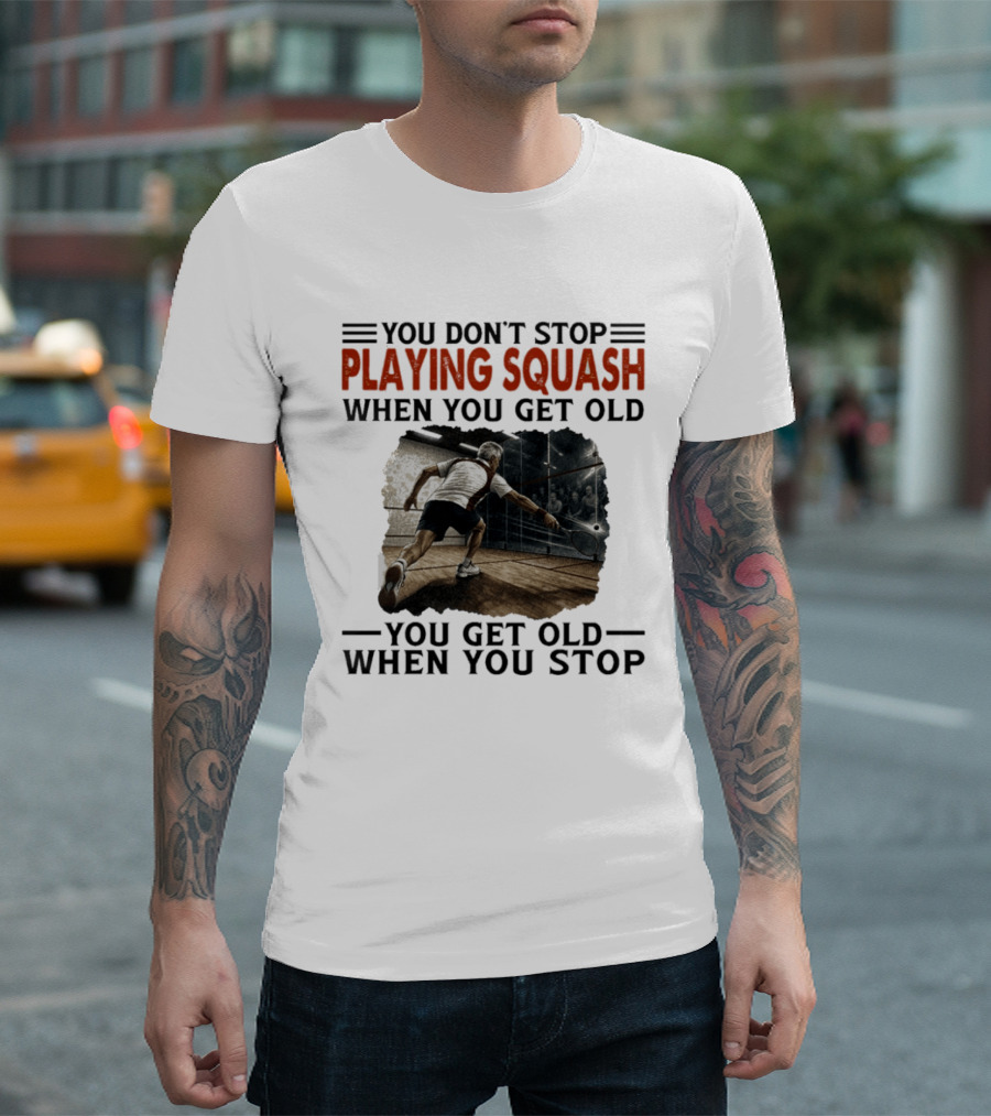 You Don't Stop Playing Squash When You Get Old You Get Old When You Stop Classic Sports Motivation T-Shirt