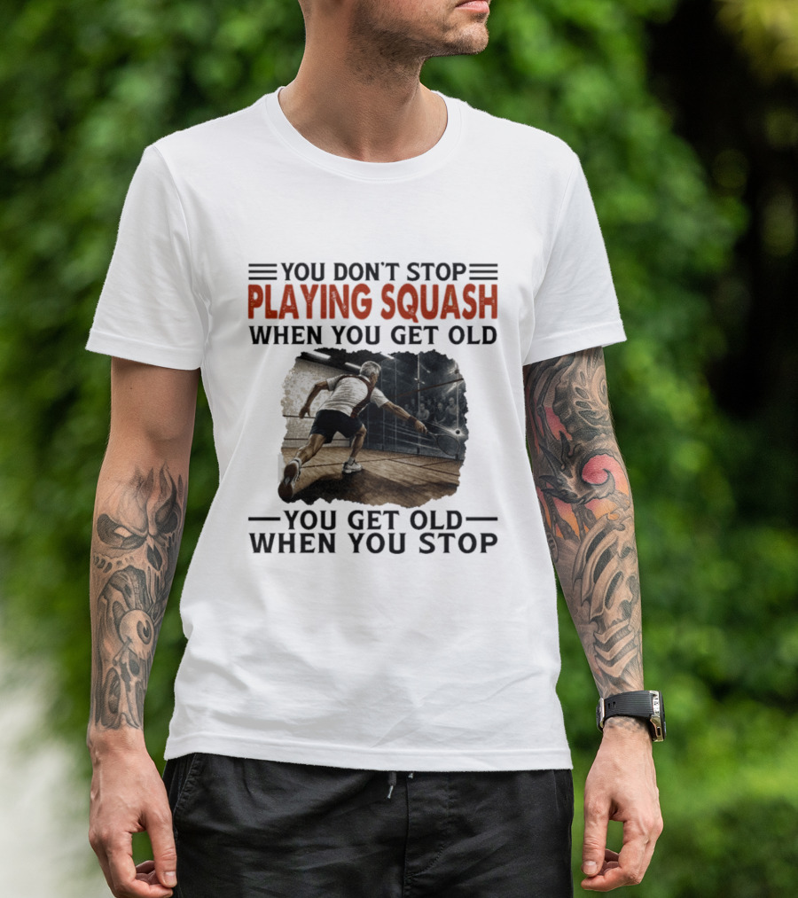 You Don't Stop Playing Squash When You Get Old You Get Old When You Stop Classic Sports Motivation T-Shirt