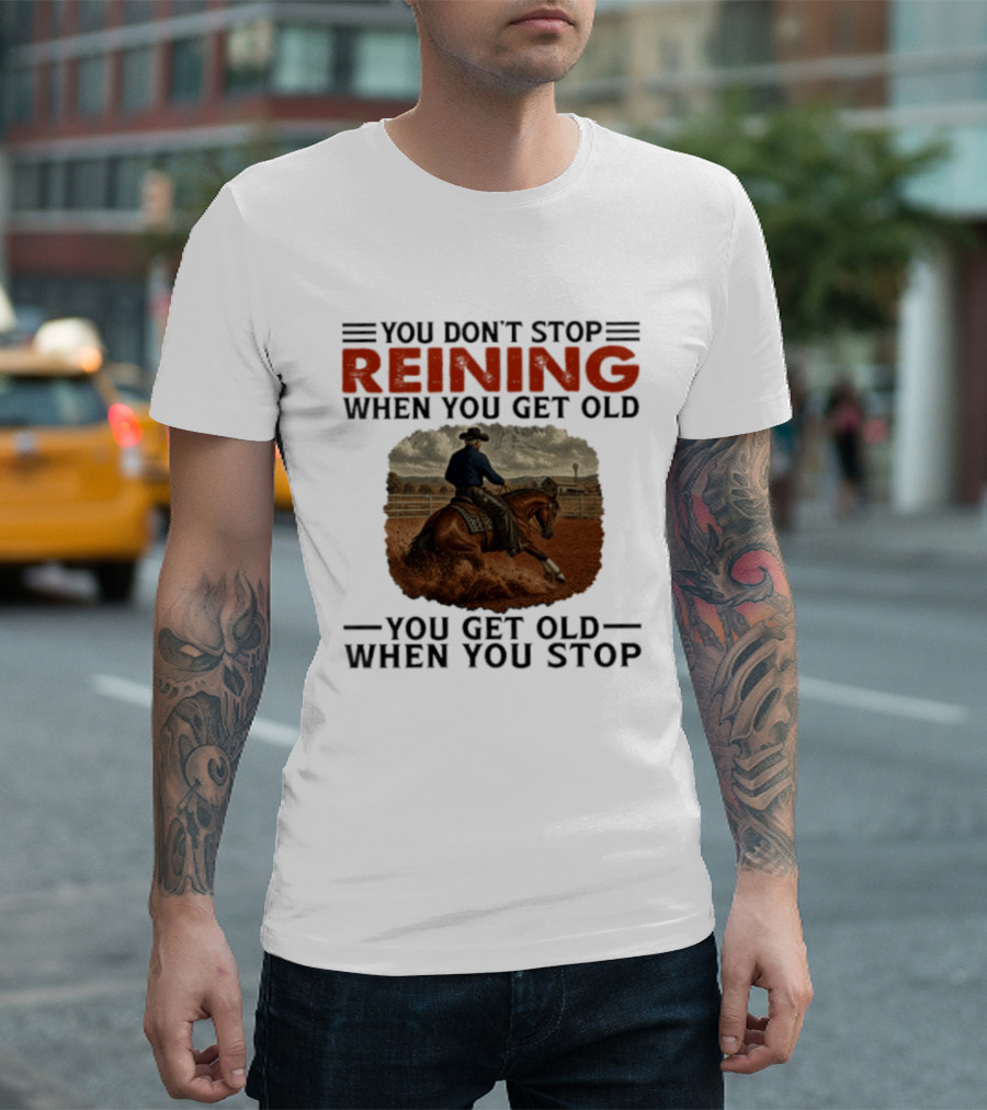 You Don't Stop Reining When You Get Old Horse Riding You Get Old When You Stop T-Shirt