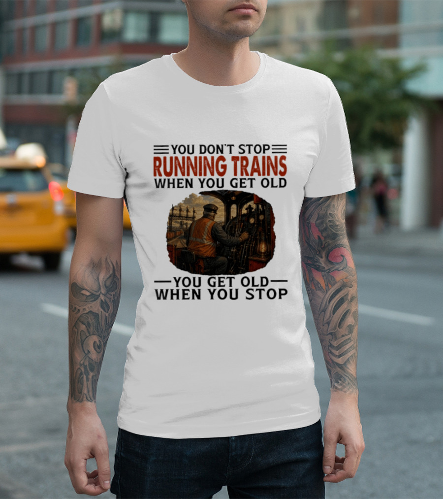 You Don't Stop Running Trains When You Get Old You Get Old When You Stop Train Engineer Motif T-Shirt