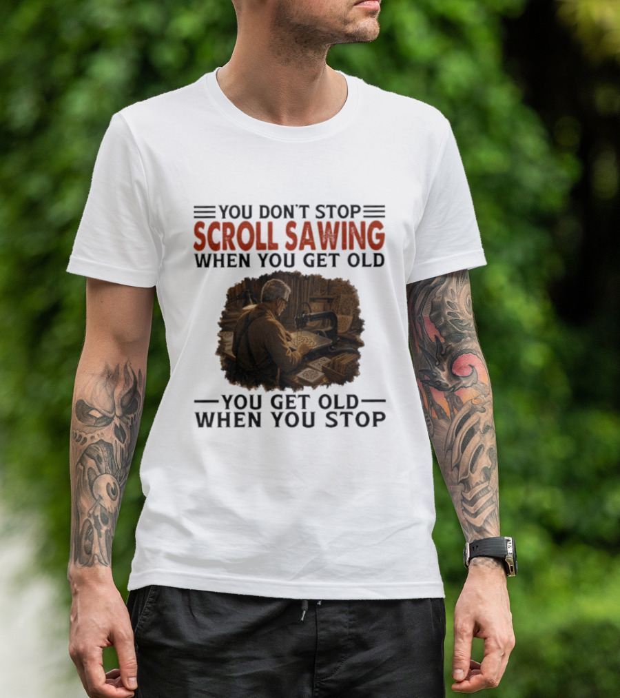 You Don't Stop Scroll Sawing When You Get Old You Get Old When You Stop Woodworker T-Shirt