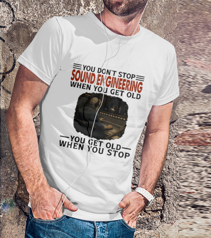 You Don't Stop Sound Engineering When You Get Old You Get Old When You Stop T-Shirt