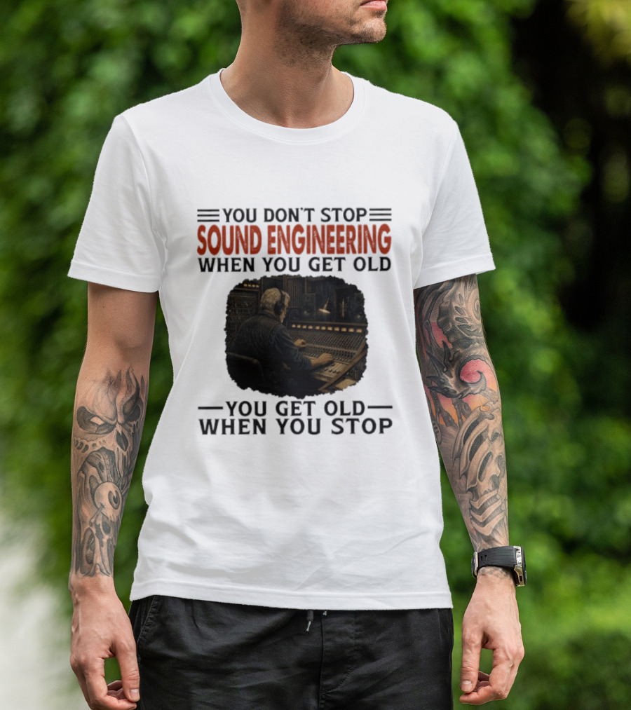 You Don't Stop Sound Engineering When You Get Old You Get Old When You Stop T-Shirt