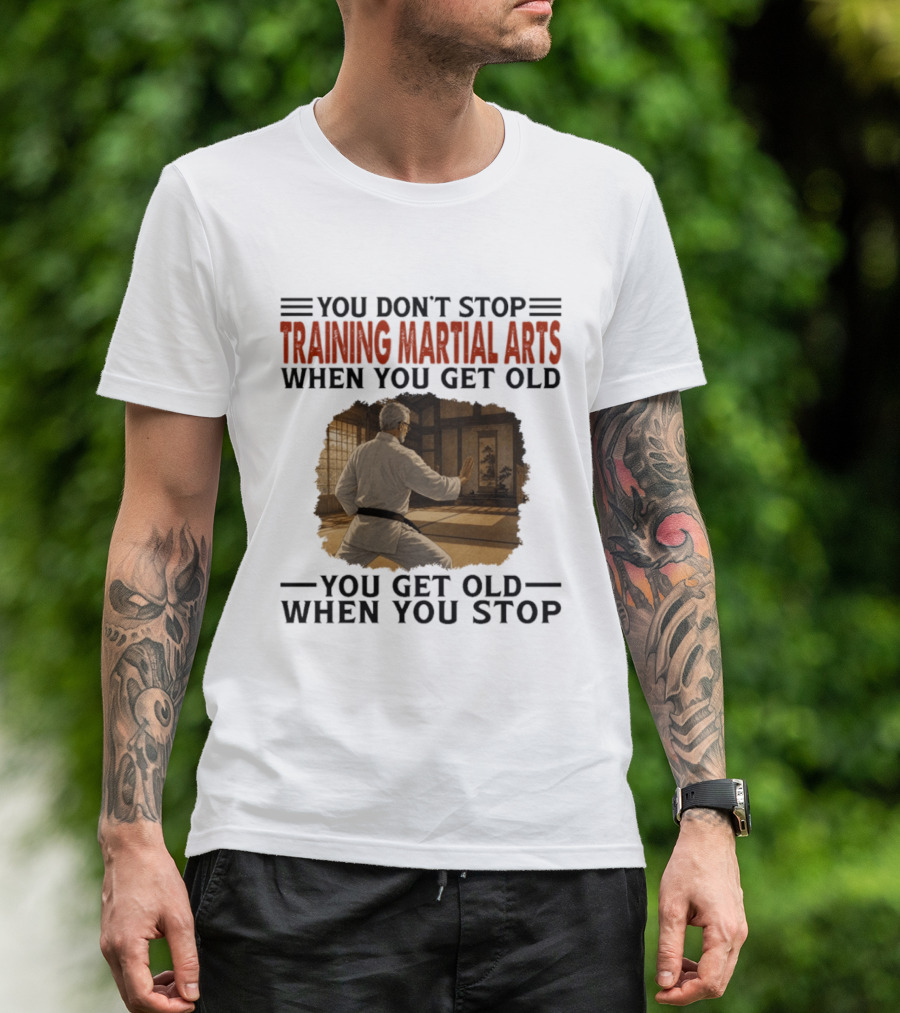You Don't Stop Training Martial Arts When You Get Old Karate Wisdom You Get Old When You Stop T-Shirt